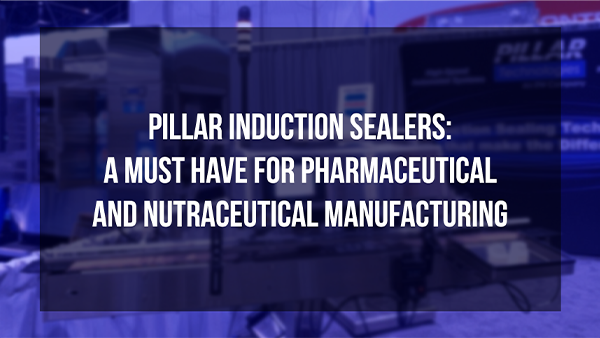 Pillar Induction Sealers: a Must Have for Pharmaceutical and Nutraceutical Manufacturing